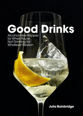 GOOD DRINKS: ALCOHOLFREE RECIPES FOR WHEN YOU'RE NOT DRINKING FOR WHATEVER REASON